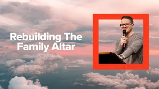 Rebuilding the Family Altar | Pastor Zach Dillon