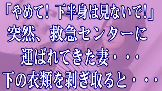 【スカッと】「やめて！下半身は見ないで！」突然、救急センターに運ばれてきた妻・・・下の衣類を剥ぎ取ると・・・