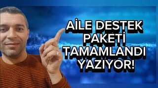 AİLE DESTEK PAKETİ TAMAMLANDI YAZIYOR!