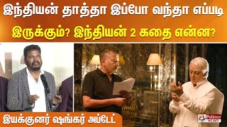 இந்தியன் தாத்தா இப்போ வந்தா எப்படி இருக்கும்? இந்தியன் 2 கதை என்ன? - இயக்குனர் ஷங்கர் அப்டேட்