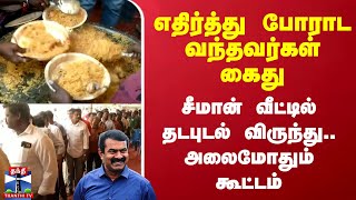 எதிர்த்து போராட வந்தவர்கள் கைது - சீமான் வீட்டில் தடபுடல் விருந்து.. அலைமோதும் கூட்டம்