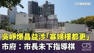 吳崢爆昌益涉「寡婦樓都更」　市府：市長未下指導棋｜華視新聞 20230925