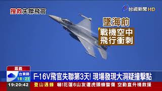 F-16V飛官失聯第3天! 現場發現大洞疑撞擊點