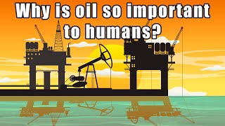 Why is oil so important to humans?