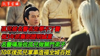 孤兒被名醫否定學不了醫，竟願做3年抓藥郎證明誠意，名醫嘆服收孤兒做關門弟子，10年後孤兒掌事造福全城百姓！ | 民間故事 | 故事當舖