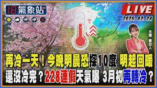 【TVBS18氣象站】再冷一天！今晚明晨恐探10度 明起回暖 還沒冷完？228連假天氣曝 3月初再轉冷？