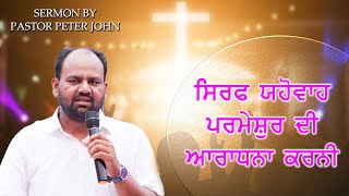 ✝️ ਸਿਰਫ਼ ਯਹੋਵਾਹ ਪਰਮੇਸ਼ੁਰ ਦੀ ਆਰਾਧਨਾ ਕਰਨੀ ✝️ SERMON BY ✝️ PASTOR PETER JOHN ✝️