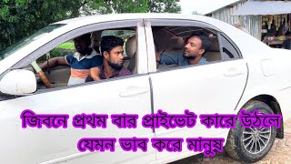 জিবনে প্রথম বার প্রাইভেট কারে উঠলে মানুষ যেমন ভাব করে