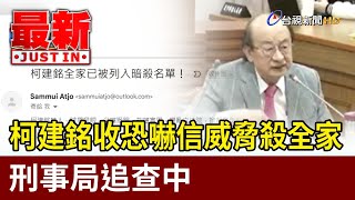 柯建銘收恐嚇信威脅殺全家 刑事局追查中【最新快訊】