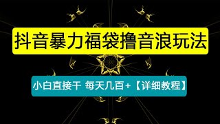 抖音暴力福袋撸音浪玩法，小白直接干，每天几百+【详细教程】