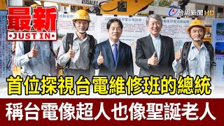 首位探視台電維修班的總統  稱台電像超人也像聖誕老人【最新快訊】