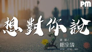 楊宗緯 - 想對你說『一生之中 那未知的曲折和寂寞』【動態歌詞Lyrics】