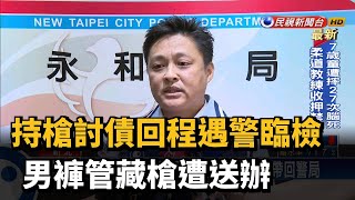 持槍討債回程遇警臨檢 男褲管藏槍遭送辦－民視台語新聞