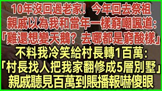 10年沒回過老家！今年回去祭祖！親戚以為我和當年一樣窮嘲諷道：雞還想變天鵝？去哪都是窮酸樣！不料我冷笑給村長轉1百萬：找人把我家翻修成5層別墅！親戚聽見百萬到賬播報嚇傻了#為人處世#生活經驗#情感故事