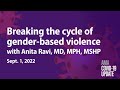 Breaking the cycle of gender-based violence against women with Anita Ravi, MD | COVID-19 Update