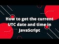 How to get the current UTC date and time in JavaScript