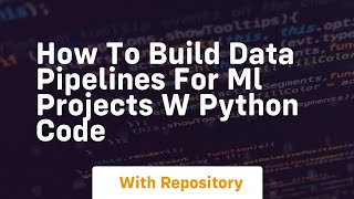 how to build data pipelines for ml projects w python code
