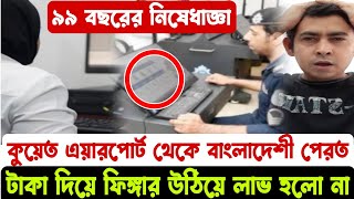 🇰🇼ফিঙ্গারপ্রিন্ট উঠিয়ে কুয়েতে এসে বাংলাদেশী ফেরত। তার নামে 99 বছরের নিষেধাজ্ঞা কুয়েত প্রবেশে।