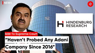 Adani Hindenburg Case: Haven’t Probed Any Adani Company Since 2016, SEBI Tells SC