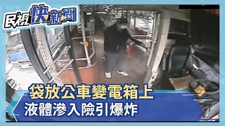 袋放公車變電箱上 液體滲入險引爆炸－民視新聞