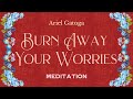 MEDITATION: Burn Away Your Worries - Meditations with Ariel Gatoga