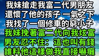 我妹搶走我富二代男朋友，還懷了他的孩子 一氣之下，我找了一個修車的窮小子，我妹挽著富二代向我炫富，男友忍不住：這也叫有錢誰料他這樣做我直接嚇癱#枫林晚霞#為人處世#生活經驗#情感故事#花开富贵