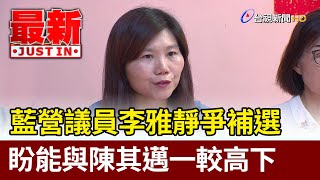 藍營市議員李雅靜爭補選名額 盼能與陳其邁一較高下【最新快訊】