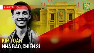 Kim Toàn - Nhà báo, chiến sĩ | Phim tài liệu