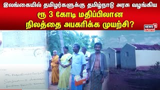 இலங்கையில் தமிழர்களுக்கு தமிழ்நாடு அரசு வழங்கிய  ரூ 3 கோடி மதிப்பிலான நிலத்தை அபகரிக்க முயற்சி?