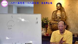 20190907佛學題材研討〈六十三〉八十一品思惑、八八品見惑part3