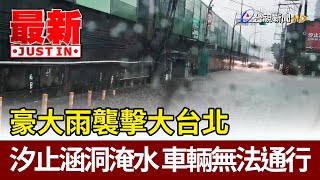 豪大雨襲擊大台北 汐止涵洞淹水 車輛無法通行【最新快訊】