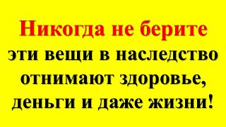 Нельзя оставлять даже врагу! Эти 3 вещи нельзя передавать по наследству, они несут проклятие смерть!