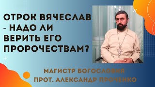 ОТРОК ВЯЧЕСЛАВ - НАДО ли ВЕРИТЬ его ПРОРОЧЕСТВАМ? Прот. Александр Проченко