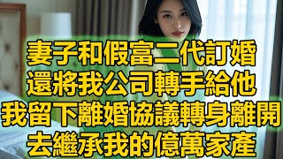 妻子和假富二代訂婚，還將我公司轉手給他，我留下離婚協議轉身離開 ，去繼承我的億萬家產#講故事 #家庭矛盾 #夫妻 #家庭故事 #日常生活 #情感