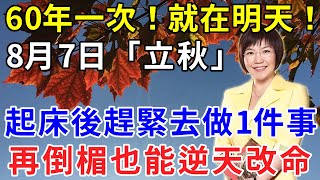 60年一次！就在明天！8月7日「立秋」，起床後趕緊去做1件事，再倒楣也能逆天改命！乞丐也能變億萬富翁！ |時來運轉 #運勢 #風水 #生肖 #佛教