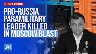 Pro-Russia Paramilitary Leader Killed In Moscow Blast | Dawn News English