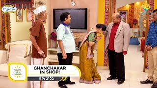 Ep 2102 - Ghanchakar In Shop! | Taarak Mehta Ka Ooltah Chashmah | Full Episode | तारक मेहता