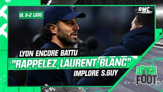 Lyon 0-2 Lille: "Rappelez Laurent Blanc" l'OL doit changer de coach implore S.Guy