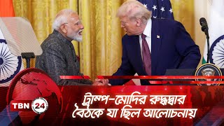 ট্রাম্প-মোদির রুদ্ধদ্বার বৈঠকে যা ছিল আলোচনায় | TBN24 NEWS | Trump Modi Meeting