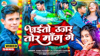 #Video - Jaitau Ujar Tor Mang Ge | #Ahira Manish Lal #Khushi_Kakkar | New Bhojpuri Song 2024