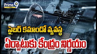 సైబర్ కమాండో వ్యవస్థ ఏర్పాటుకు కేంద్రం నిర్ణయం | Cyber Crimes   Prime9 News