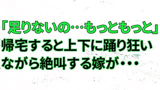 【修羅場】嫁「足りないの…もっともっと～」帰宅すると上下に踊り狂いながら絶叫する嫁が・・・【スカッとする話 不倫 浮気】