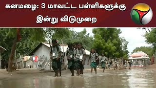 கனமழை: 3 மாவட்ட பள்ளிகளுக்கு இன்று விடுமுறை | School Leave