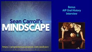 Mindscape Bonus Episode | AIP Oral History Interview