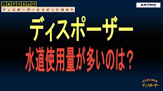 【ディスポーザー】 ～水道使用量が多いのは？～　そうだったのか!?知っているようで知らないディスポーザー基本知識その１５