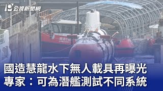 國造慧龍水下無人載具再曝光 專家：可為潛艦測試不同系統｜20241023 公視晚間新聞