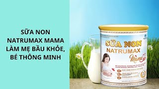 SỮA NON NATRUMAX MAMA LÀM MẸ BẦU KHỎE, BÉ THÔNG MINH