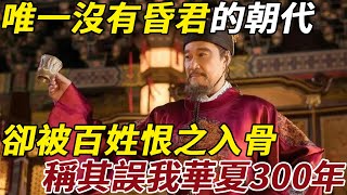 歷史上唯一沒有昏君的朝代，卻被百姓恨之入骨，稱其誤我華夏300年