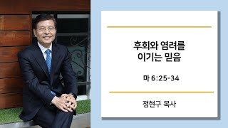 후회와 염려를 이기는 믿음 (마 6:25-34) 서울영동교회 정현구목사