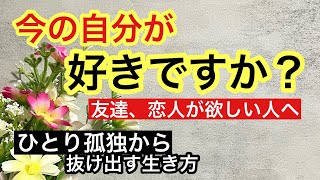 ひとり孤独から抜け出す生き方/友達、恋人が欲しい人へ。「今の自分が好きですか？」